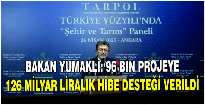Bakan Yumaklı: 96 bin projeye 126 milyar liralık hibe desteği verildi