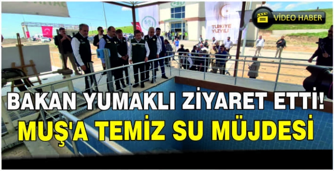 Bakan Yumaklı ziyaret etti: Muş’a temiz su müjdesi