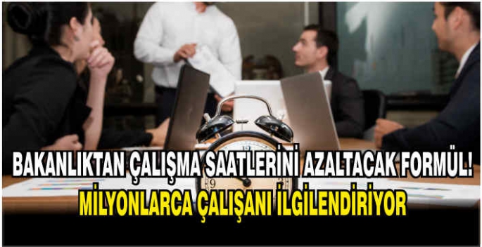 Bakanlıktan çalışma saatlerini azaltacak formül! Milyonlarca çalışanı ilgilendiriyor