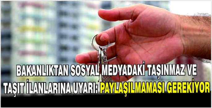 Bakanlıktan sosyal medyadaki taşınmaz ve taşıt ilanlarına uyarı: Paylaşılmaması gerekiyor