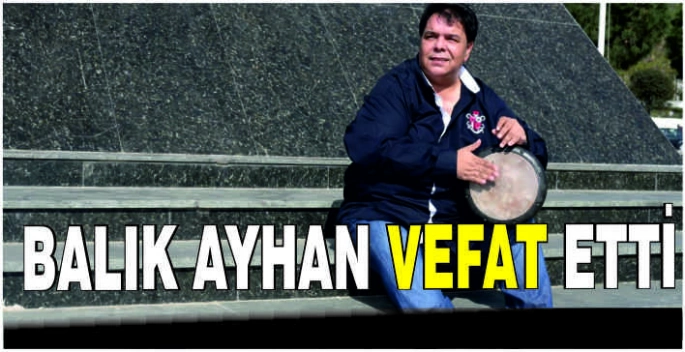 Balık Ayhan vefat etti