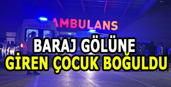 Baraj gölüne giren çocuk boğuldu