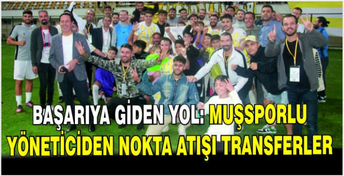 Başarıya giden yol: Muşsporlu yöneticiden nokta atışı transferler