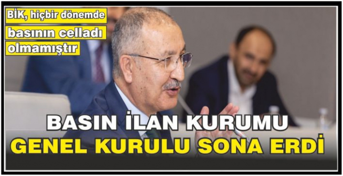 Basın İlan Kurumu Genel Kurulu sona erdi: BİK, hiçbir dönemde basının celladı olmamıştır
