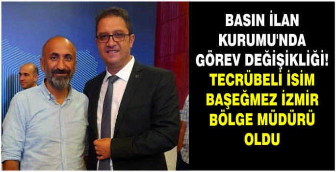 Basın İlan Kurumu’nda görev değişikliği: Tecrübeli isim Başeğmez İzmir Bölge Müdürü oldu