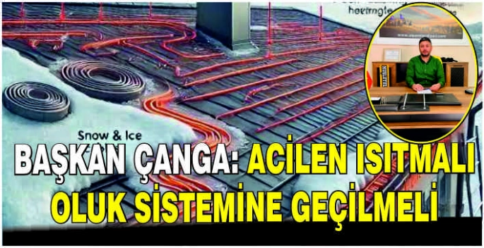Başkan Çanga: Acilen ısıtmalı oluk sistemine geçilmeli