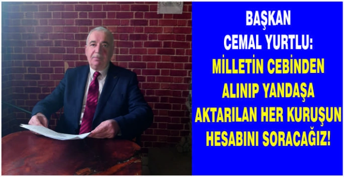 Başkan Cemal Yurtlu: Milletin cebinden alınıp yandaşa aktarılan her kuruşun hesabını soracağız!