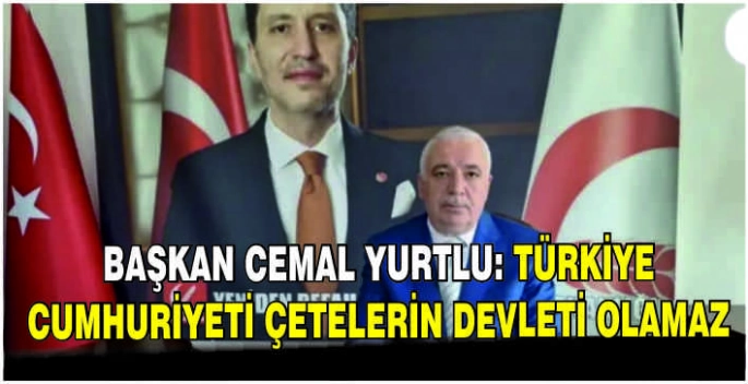 Başkan Cemal Yurtlu: Türkiye Cumhuriyeti çetelerin devleti olamaz