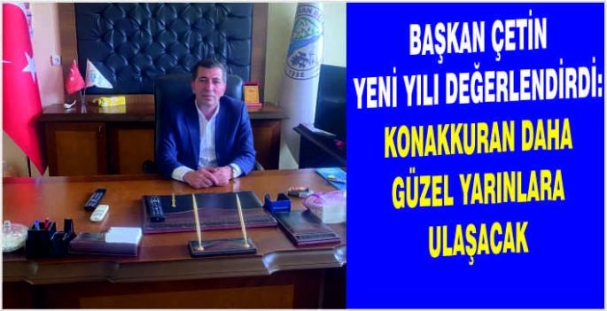 Başkan Çetin yeni yılı değerlendirdi: Konakkuran daha güzel yarınlara ulaşacak