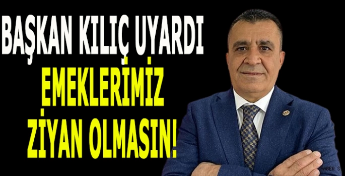 Başkan Kılıç uyardı: Emeklerimiz heba olmasın!
