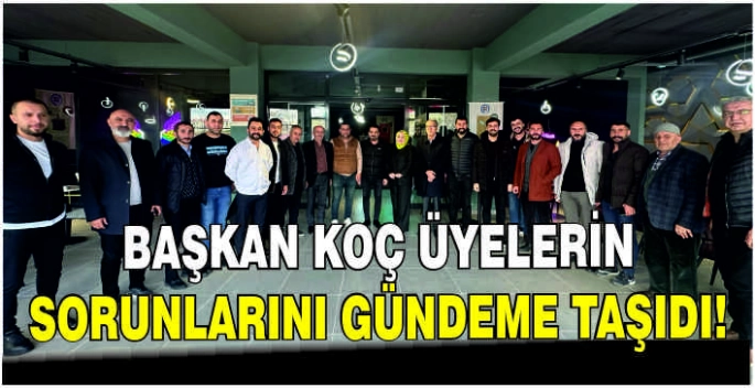 Başkan Koç üyelerin sorunlarını gündeme taşıdı!
