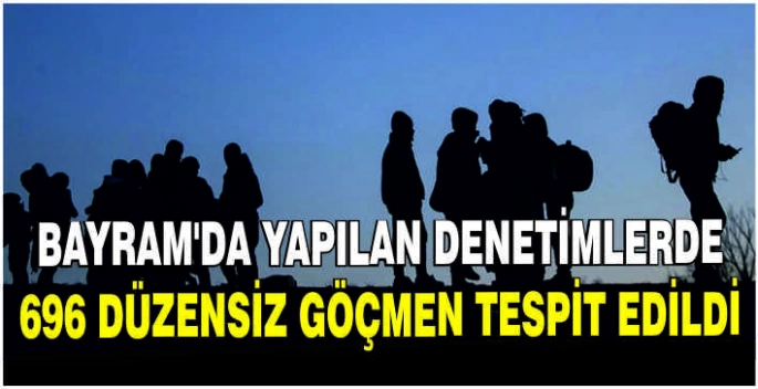 Bayram'da yapılan denetimlerde 696 düzensiz göçmen tespit edildi