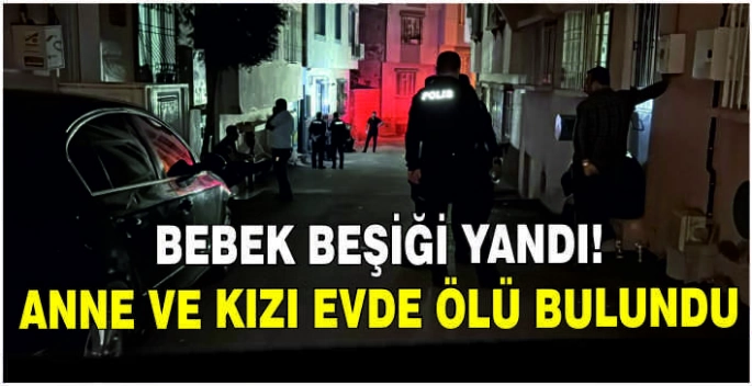 Bebek beşiği yandı! Anne ve kızı evde ölü buluntu