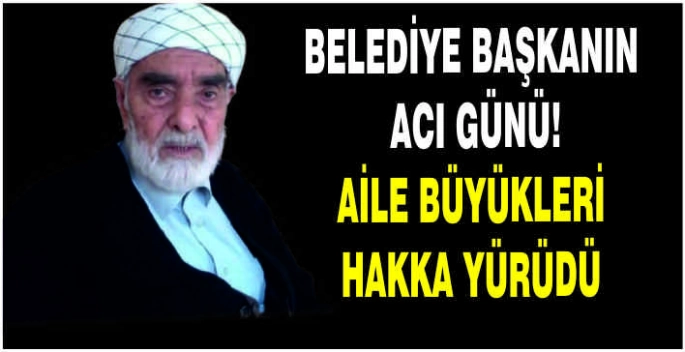 Belediye Başkanın acı günü! Aile büyükleri hakka yürüdü