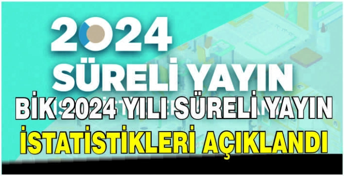 BİK 2024 yılı süreli yayın istatistikleri açıklandı