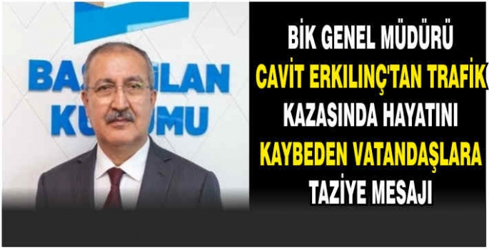 BİK Genel Müdürü Cavit Erkılınç’tan trafik kazasında hayatını kaybeden vatandaşlara taziye mesajı