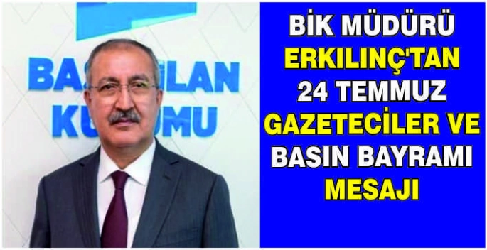 BİK Müdürü Erkılınç’tan 24 Temmuz Gazeteciler ve Basın Bayramı mesajı