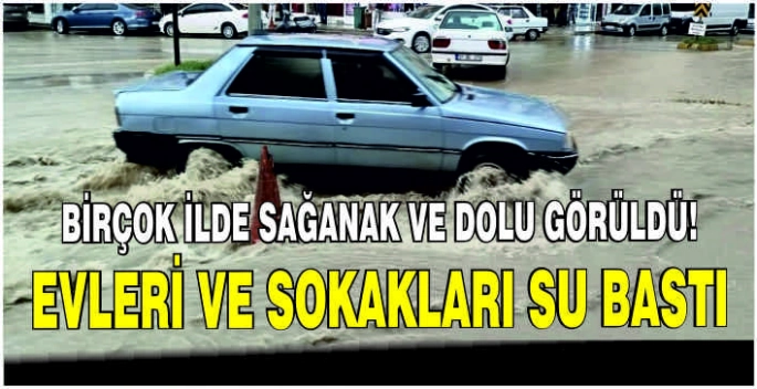 Birçok ilde sağanak ve dolu görüldü: Evleri ve sokakları su bastı