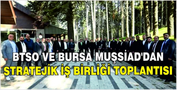 BTSO ve Bursa MUŞSİAD’dan stratejik iş birliği toplantısı