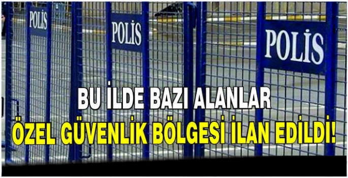 Bu ilde bazı alanlar özel güvenlik bölgesi ilan edildi
