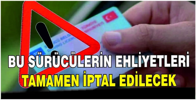 Bu sürücülerin ehliyetleri tamamen iptal edilecek