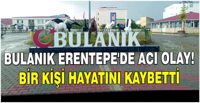 Bulanık Erentepe’de acı olay: Bir kişi hayatını kaybetti