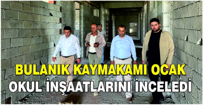 Bulanık Kaymakamı Ocak okul inşaatlarını inceledi