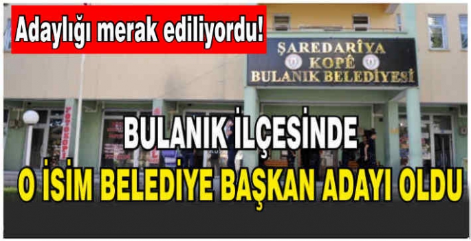 Bulanık’ta adaylığı en çok merak edilen o isim Belediye Başkan adayı oldu