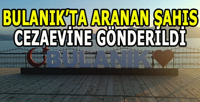 Bulanık’ta aranan şahıs yakalandı: Cezaevine gönderildi!
