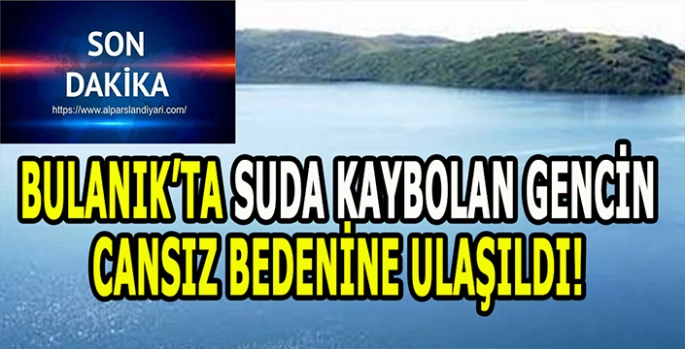 Bulanık’ta kaybolan gencin cansız bedenine ulaşıldı!