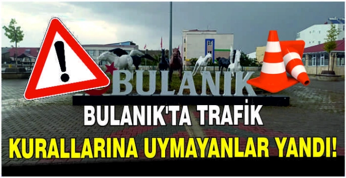 Bulanık’ta trafik kurallarına uymayanlar yandı!
