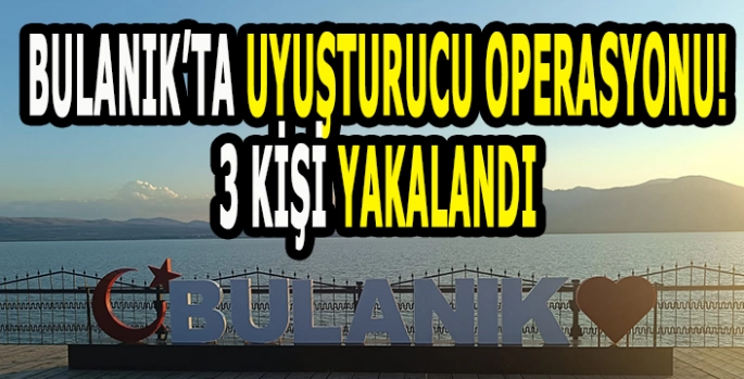 Bulanık’ta uyuşturucu ele geçirildi: 3 Kişi yakalandı!