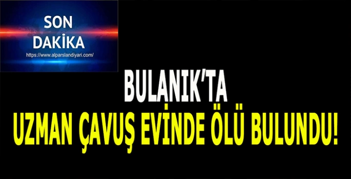 Bulanık’ta uzman çavuş evinde ölü bulundu!