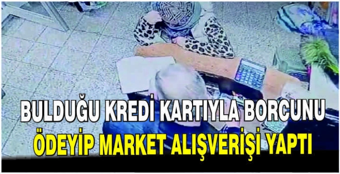 Bulduğu kredi kartıyla borcunu ödeyip market alışverişi yaptı