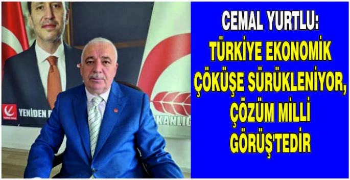 Cemal Yurtlu: Türkiye ekonomik çöküşe sürükleniyor! Çözüm Milli Görüş’tedir