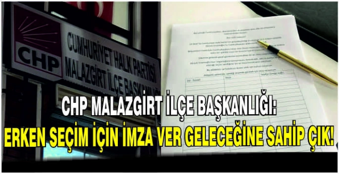 CHP Malazgirt İlçe Başkanlığı: Erken seçim için imza ver geleceğine sahip çık!