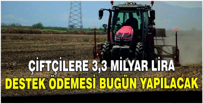 Çiftçilere 3,3 milyar lira destek ödemesi bugün yapılacak