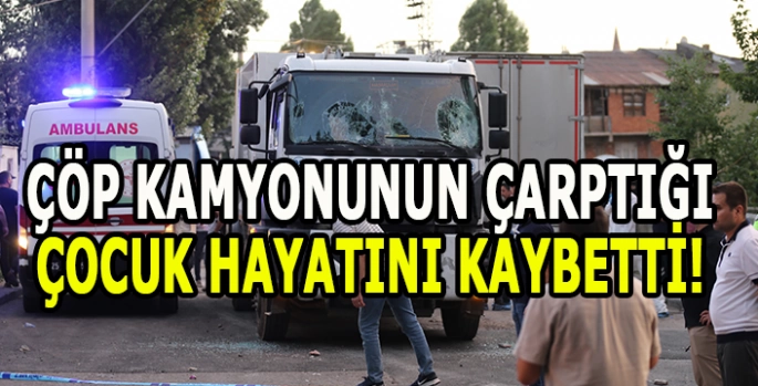 Çöp kamyonunun çarptığı 4 yaşındaki çocuk hayatını kaybetti
