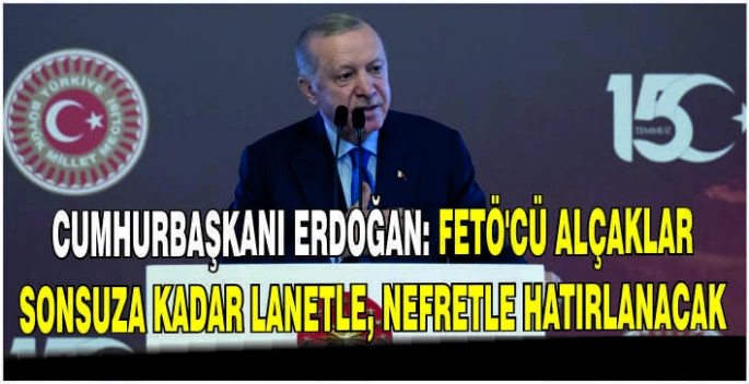Cumhurbaşkanı Erdoğan: FETÖ'cü alçaklar sonsuza kadar lanetle, nefretle hatırlanacak