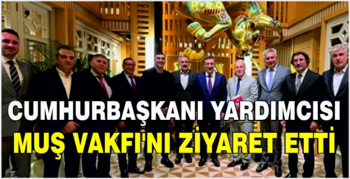 Cumhurbaşkanı Yardımcısı Muş Vakfı'nı ziyaret etti