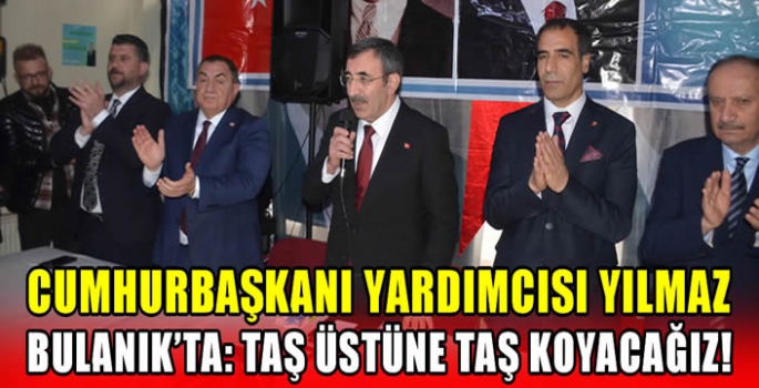 Cumhurbaşkanı Yardımcısı Yılmaz Bulanık’ta: Taş üstüne taş koyacağız! 