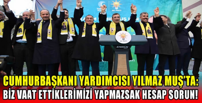 Cumhurbaşkanı Yardımcısı Yılmaz Muş'ta: Biz vaat ettiklerimizi yapmazsak hesap sorun! 