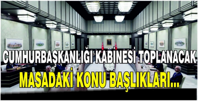 Cumhurbaşkanlığı kabinesi toplanacak: Masadaki konu başlıkları...