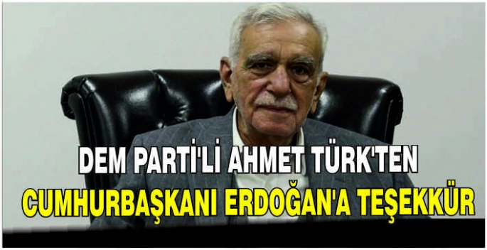 DEM Parti'li Ahmet Türk'ten Cumhurbaşkanı Erdoğan'a teşekkür