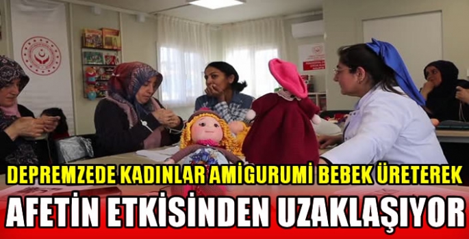 Depremzede kadınlar amigurumi bebek üreterek afetin etkisinden uzaklaşıyor