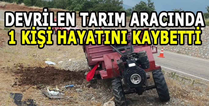 Devrilen tarım aracındaki bir kişi hayatını kaybetti