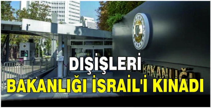 Dışişleri Bakanlığı İsrail'i kınadı