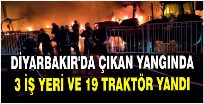 Diyarbakır'da çıkan yangında 3 iş yeri ve 19 traktör yandı