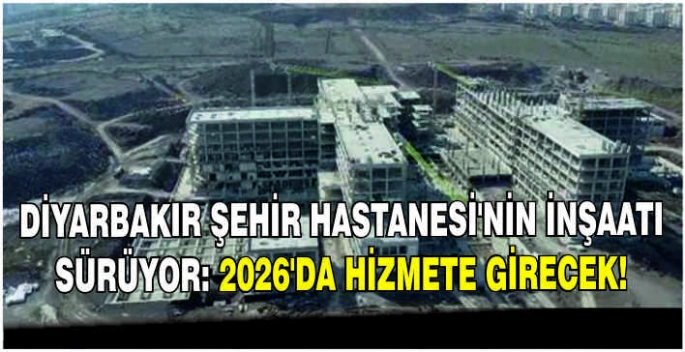 Diyarbakır Şehir Hastanesi'nin inşaatı sürüyor: 2026’da hizmete girecek!