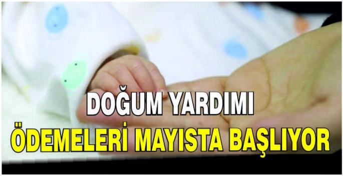 Doğum yardımı ödemeleri mayısta başlıyor